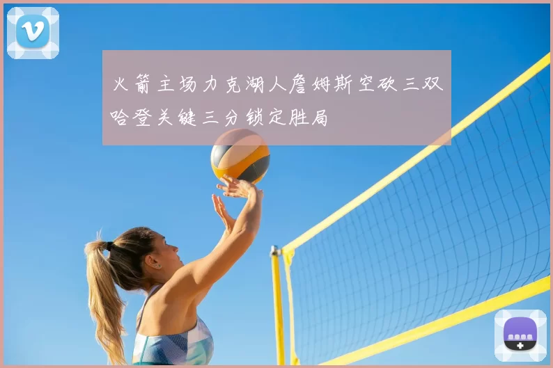 火箭主场力克湖人詹姆斯空砍三双哈登关键三分锁定胜局