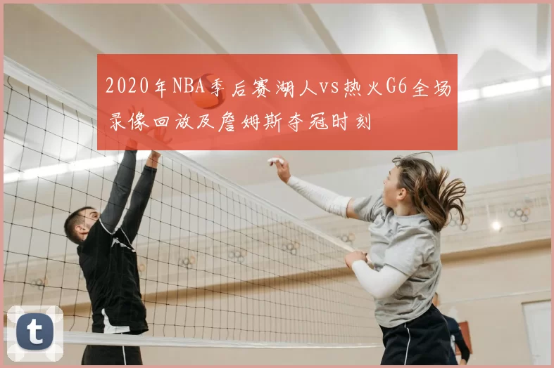2020年NBA季后赛湖人vs热火G6全场录像回放及詹姆斯夺冠时刻