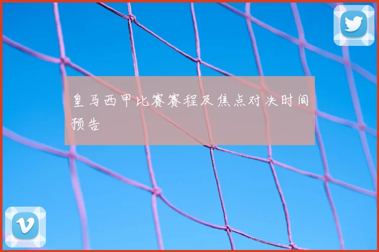 皇马西甲比赛赛程及焦点对决时间预告