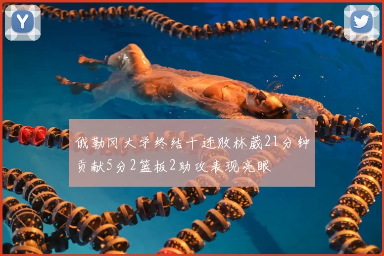 俄勒冈大学终结十连败林葳21分钟贡献5分2篮板2助攻表现亮眼
