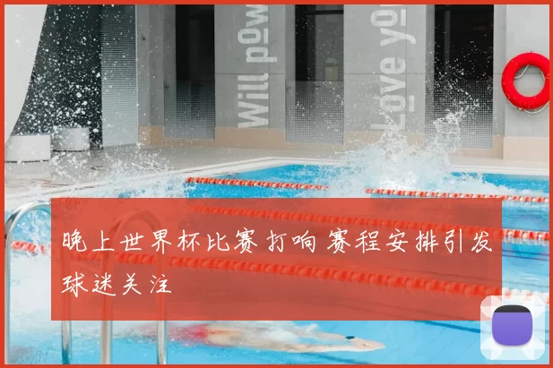 晚上世界杯比赛打响 赛程安排引发球迷关注