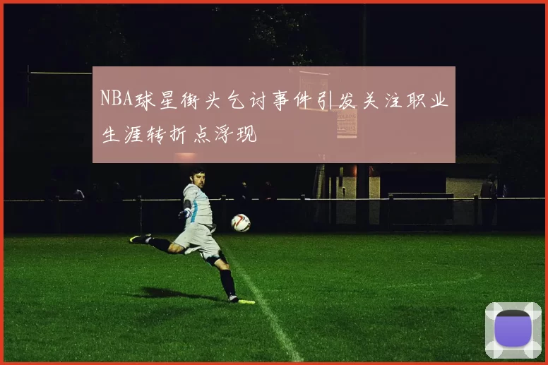 NBA球星街头乞讨事件引发关注职业生涯转折点浮现