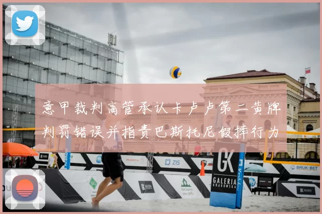 意甲裁判高管承认卡卢卢第二黄牌判罚错误并指责巴斯托尼假摔行为