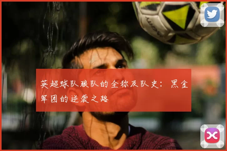 英超球队狼队的全称及队史：黑金军团的逆袭之路