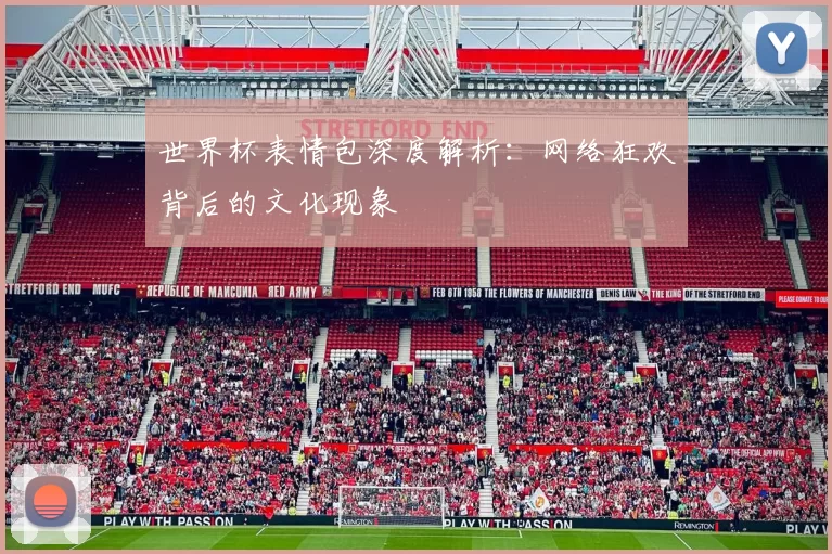 世界杯表情包深度解析：网络狂欢背后的文化现象