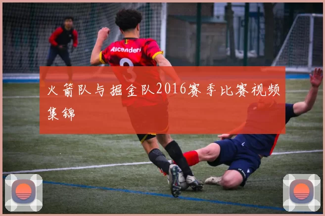 火箭队与掘金队2016赛季比赛视频集锦