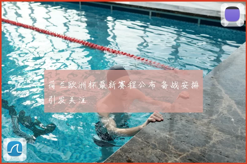 荷兰欧洲杯最新赛程公布 备战安排引发关注