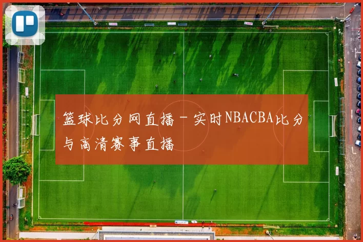 篮球比分网直播 - 实时NBACBA比分与高清赛事直播