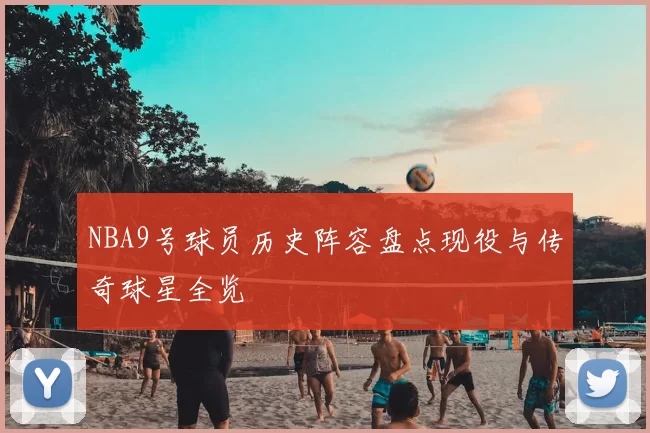 NBA9号球员历史阵容盘点现役与传奇球星全览