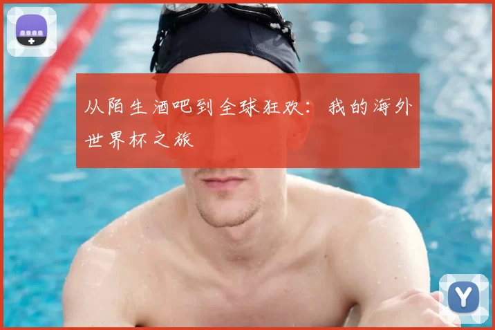从陌生酒吧到全球狂欢:我的海外世界杯之旅
