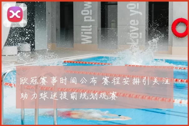 欧冠赛事时间公布 赛程安排引关注助力球迷提前规划观赛