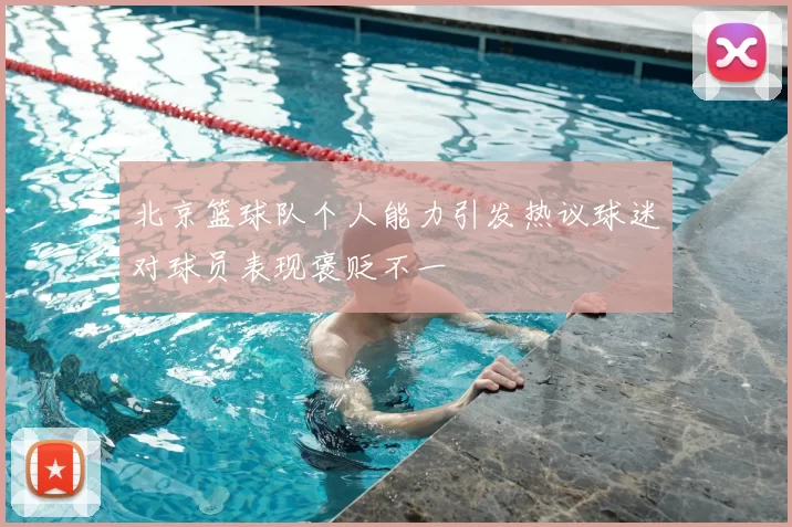 北京篮球队个人能力引发热议球迷对球员表现褒贬不一