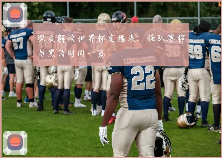 深度解读世界杯直播表:强队赛程与黑马时间一览