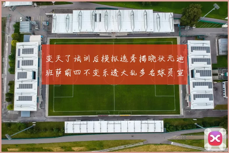 变天了试训后模拟选秀揭晓状元迪班萨前四不变乐透大乱多名球员宣布退选