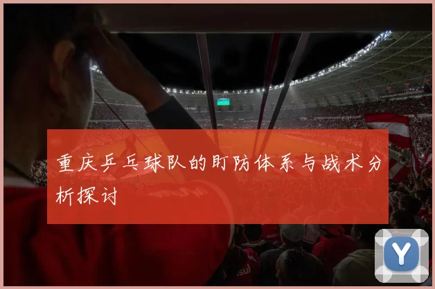 重庆乒乓球队的盯防体系与战术分析探讨