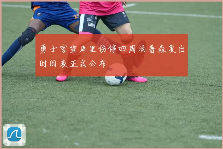 勇士官宣库里伤停四周汤普森复出时间表正式公布