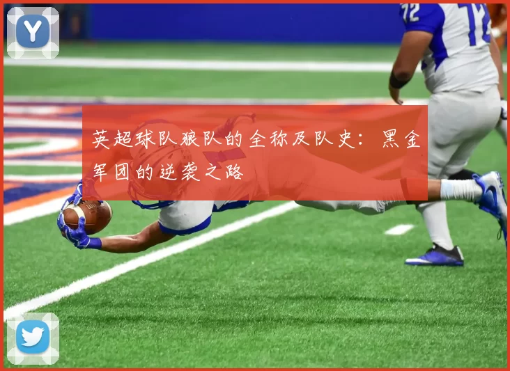 英超球队狼队的全称及队史:黑金军团的逆袭之路