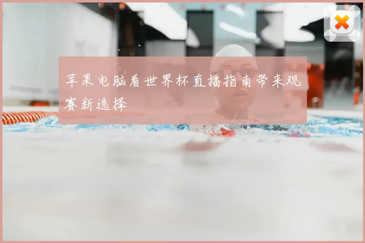 苹果电脑看世界杯直播指南带来观赛新选择