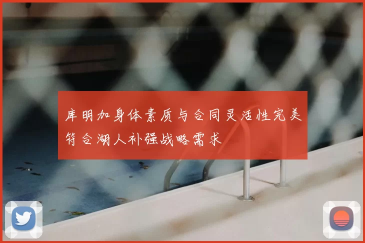 库明加身体素质与合同灵活性完美符合湖人补强战略需求