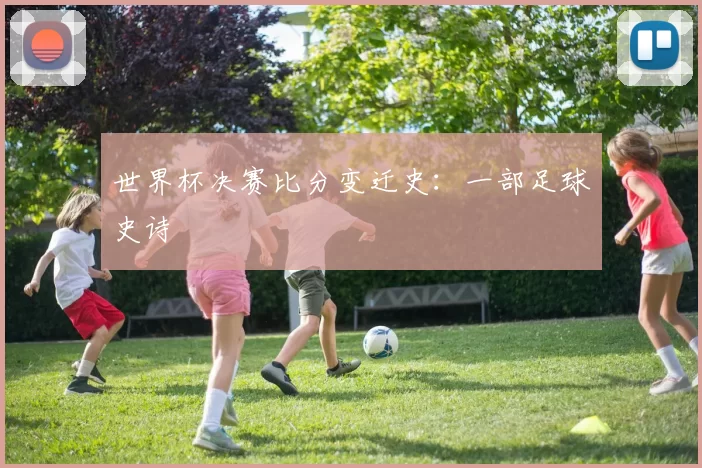 世界杯决赛比分变迁史：一部足球史诗