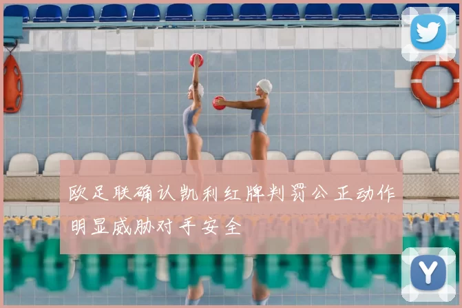欧足联确认凯利红牌判罚公正动作明显威胁对手安全