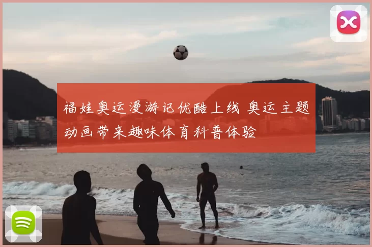 福娃奥运漫游记优酷上线 奥运主题动画带来趣味体育科普体验