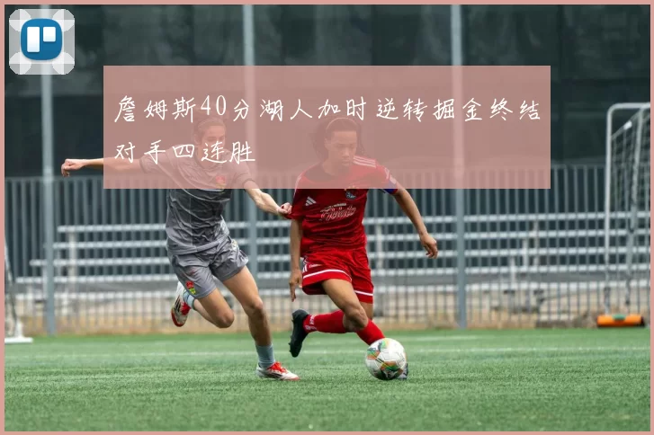 詹姆斯40分湖人加时逆转掘金终结对手四连胜