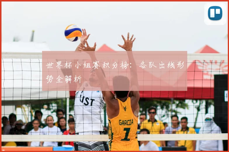 世界杯小组赛积分榜：各队出线形势全解析