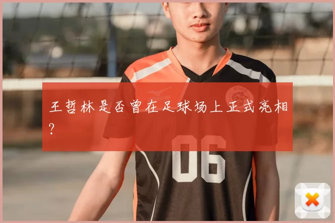 王哲林是否曾在足球场上正式亮相?