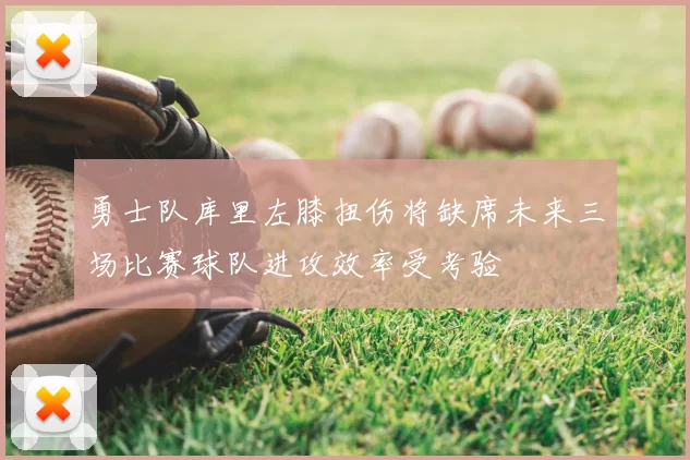 勇士队库里左膝扭伤将缺席未来三场比赛球队进攻效率受考验