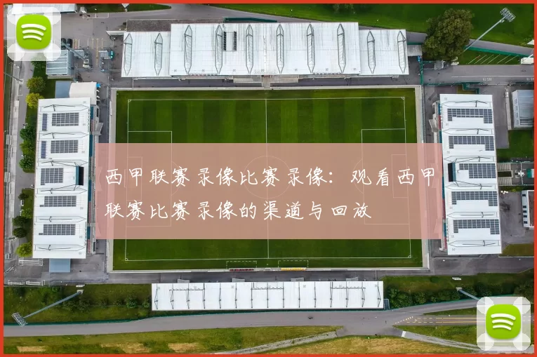 西甲联赛录像比赛录像：观看西甲联赛比赛录像的渠道与回放
