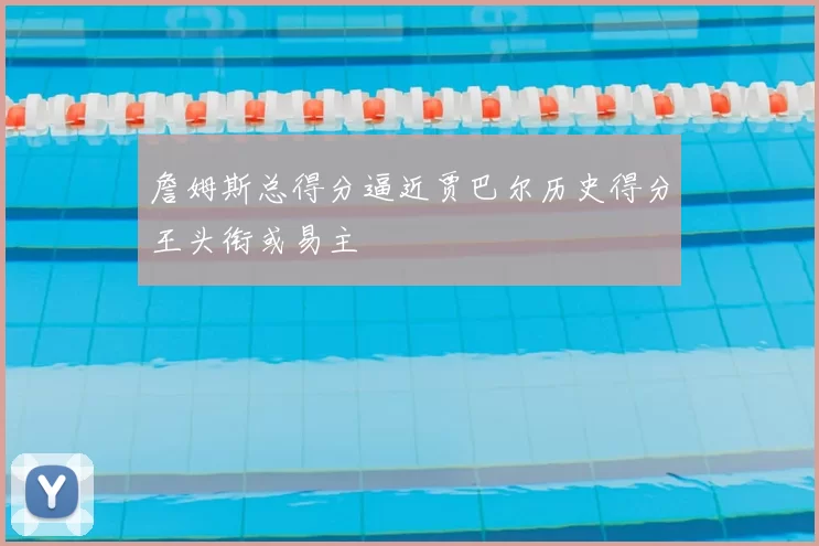 詹姆斯总得分逼近贾巴尔历史得分王头衔或易主