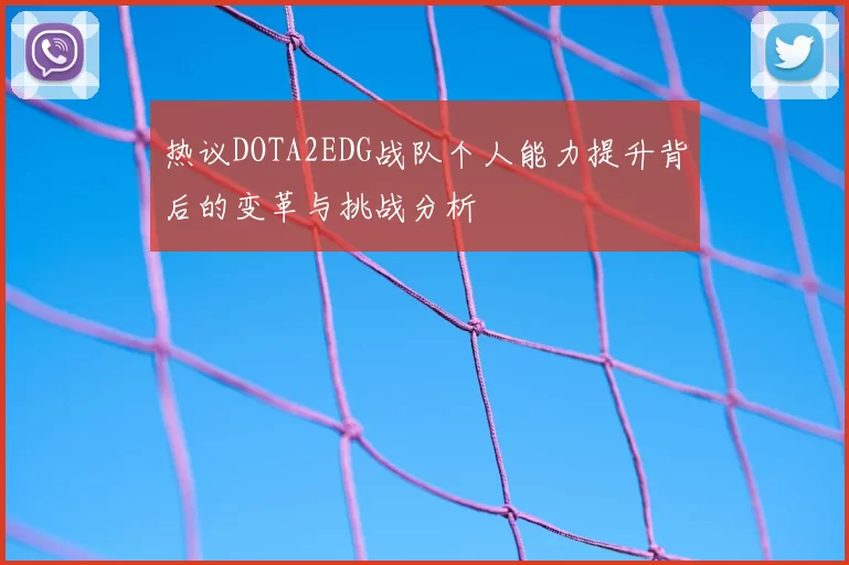 热议DOTA2EDG战队个人能力提升背后的变革与挑战分析