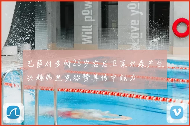 巴萨对多特28岁右后卫莱尔森产生兴趣弗里克称赞其传中能力