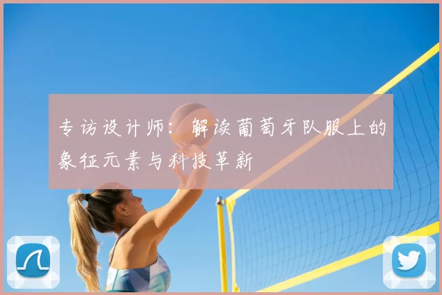 专访设计师：解读葡萄牙队服上的象征元素与科技革新