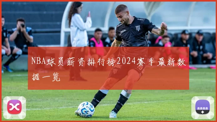 NBA球员薪资排行榜2024赛季最新数据一览
