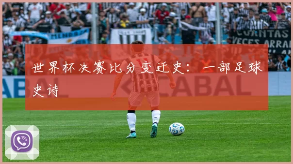 世界杯决赛比分变迁史：一部足球史诗