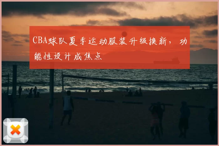 CBA球队夏季运动服装升级换新，功能性设计成焦点