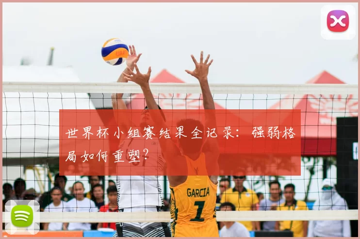 世界杯小组赛结果全记录:强弱格局如何重塑?