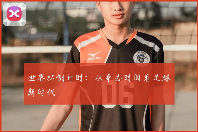 世界杯倒计时：从举办时间看足球新时代