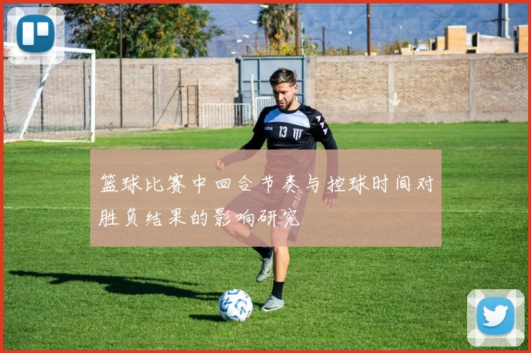 篮球比赛中回合节奏与控球时间对胜负结果的影响研究