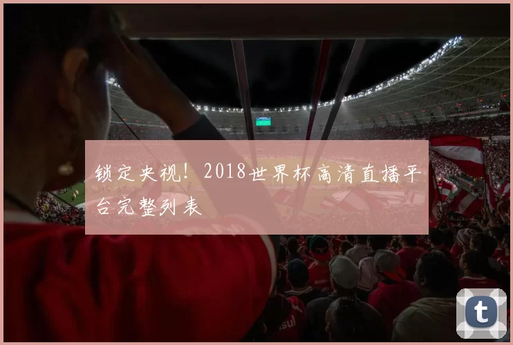 锁定央视！2018世界杯高清直播平台完整列表