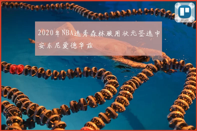 2020年NBA选秀森林狼用状元签选中安东尼爱德华兹