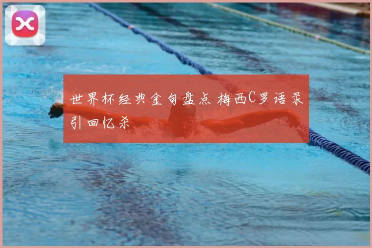世界杯经典金句盘点 梅西C罗语录引回忆杀