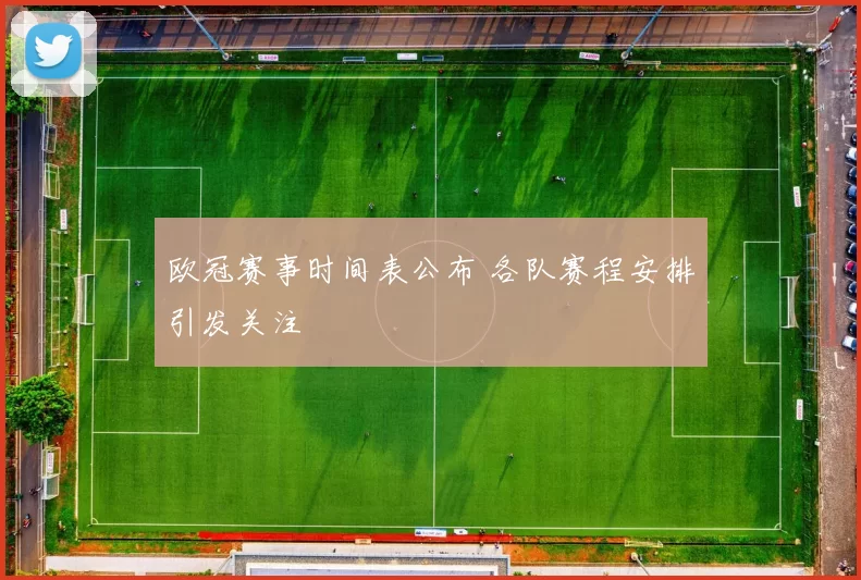 欧冠赛事时间表公布 各队赛程安排引发关注