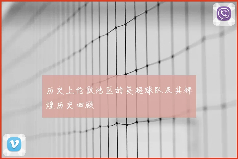 历史上伦敦地区的英超球队及其辉煌历史回顾
