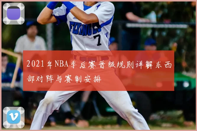 2021年NBA季后赛晋级规则详解东西部对阵与赛制安排
