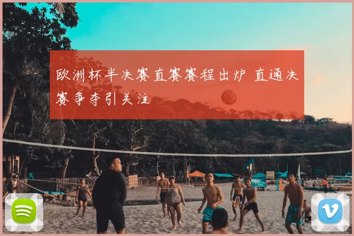 欧洲杯半决赛直赛赛程出炉 直通决赛争夺引关注