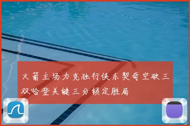 火箭主场力克独行侠东契奇空砍三双哈登关键三分锁定胜局