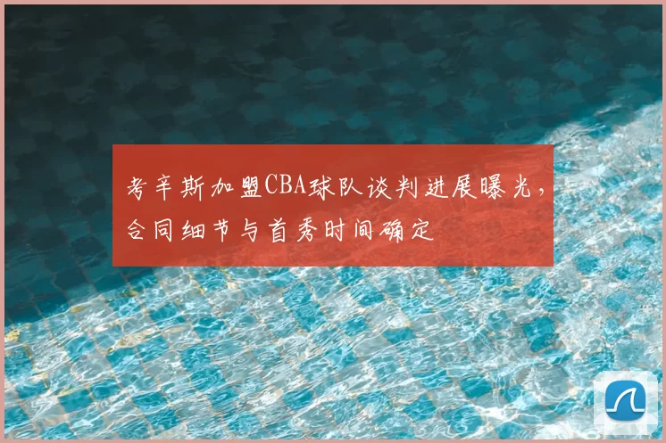 考辛斯加盟CBA球队谈判进展曝光,合同细节与首秀时间确定